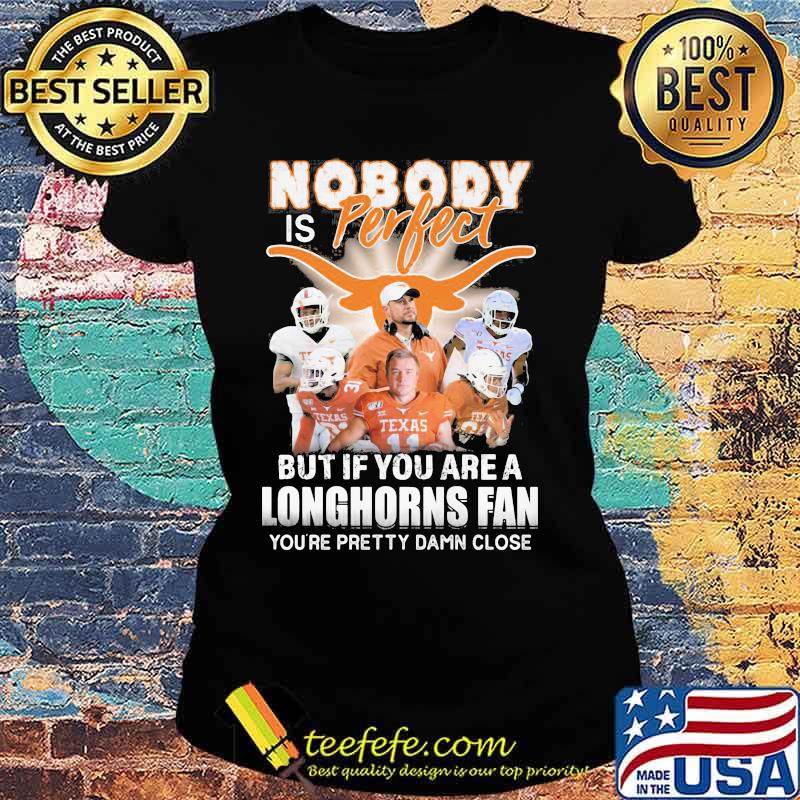 Nobody is perfect but if you are a texas longhorns fan you're pretty damn close s Ladies tee Nobody is perfect but if you are a texas longhorns fan you're pretty damn close s Ladies tee