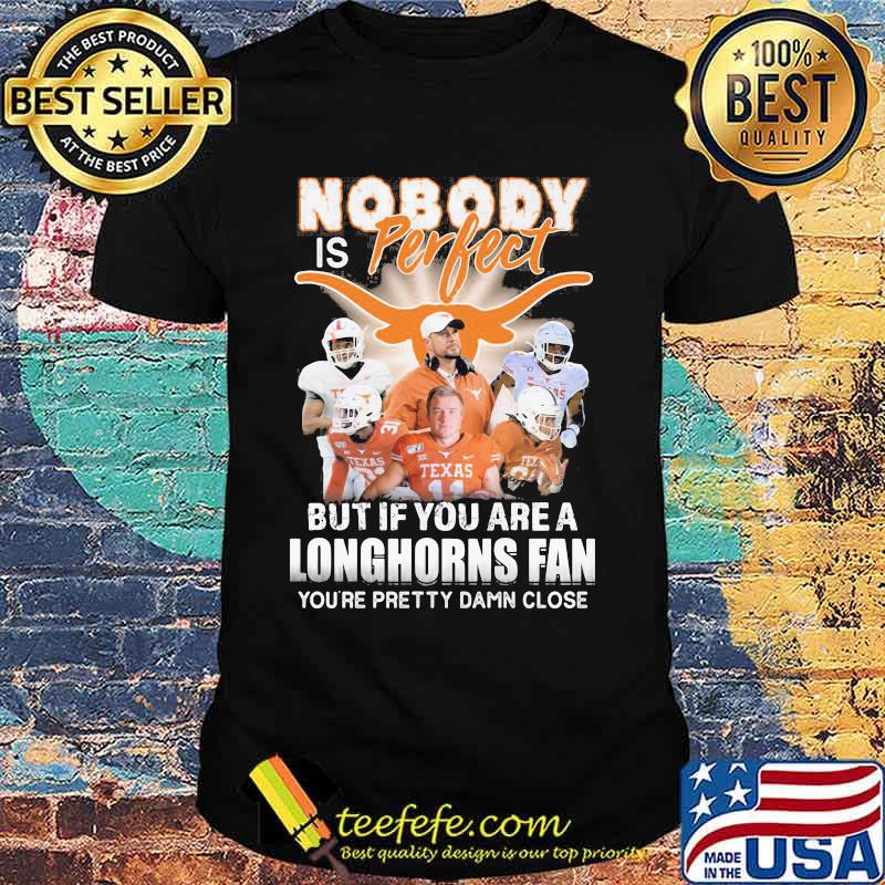 Nobody is perfect but if you are a texas longhorns fan you're pretty damn close shirt