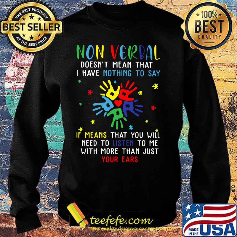 Non verbal doesn't mean that i have nothing to say if means that you will need to listen to me with more than just your ears autism s Sweater Non verbal doesn't mean that i have nothing to say if means that you will need to listen to me with more than just your ears autism s Sweater