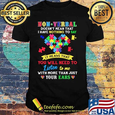 Non Verbal Doesn't Mean That I Have Nothing To Say It Means That You Will Need To Listen To Me With More Than Just Your Ears Autism Awareness Shirt