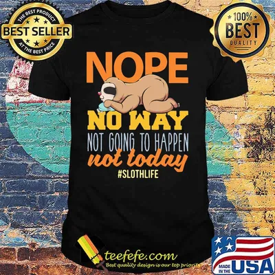 Nope no way not going to happen not today sloth life shirt