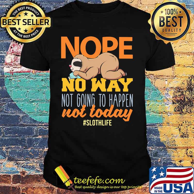 Nope no way not going to happen not today sloth life shirt