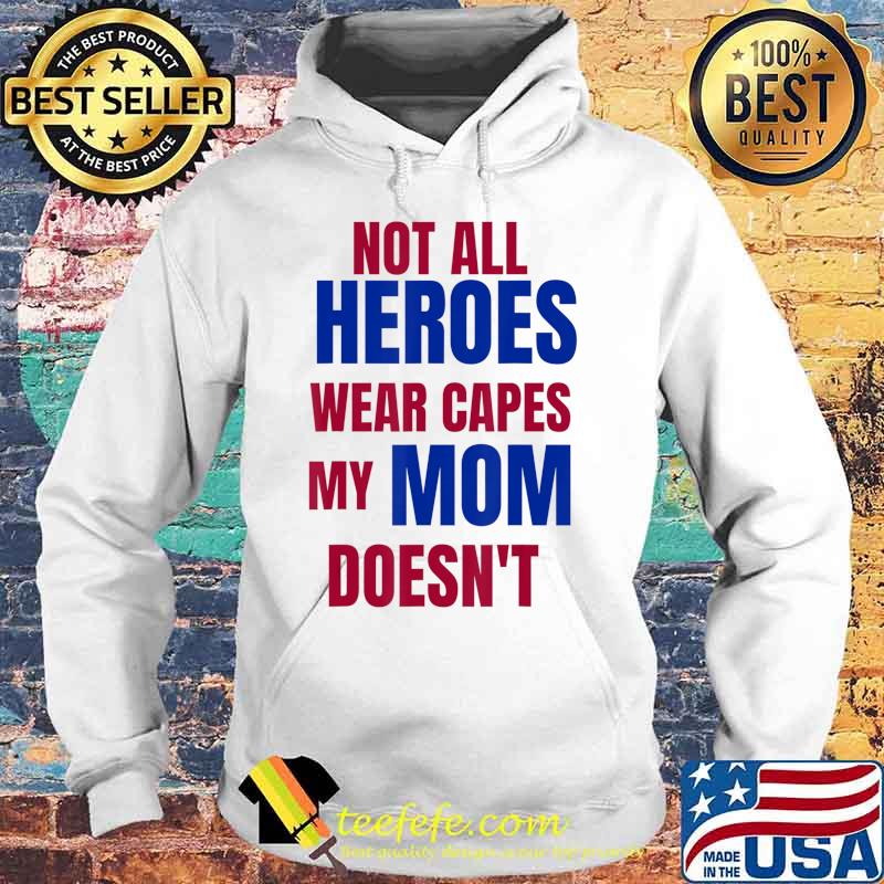 NOT ALL HEROES WEAR CAPES MY MOM DOESN’T T-Shirt Hoodie NOT ALL HEROES WEAR CAPES MY MOM DOESN’T T-Shirt Hoodie