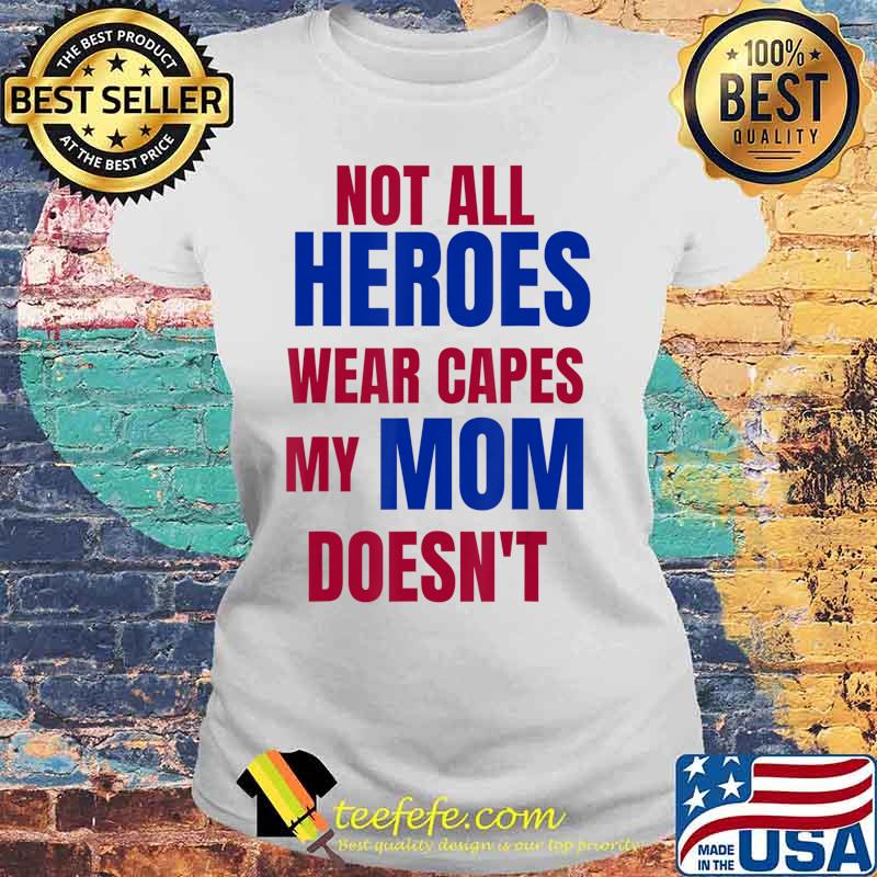 NOT ALL HEROES WEAR CAPES MY MOM DOESN’T T-Shirt Laides tee NOT ALL HEROES WEAR CAPES MY MOM DOESN’T T-Shirt Laides tee