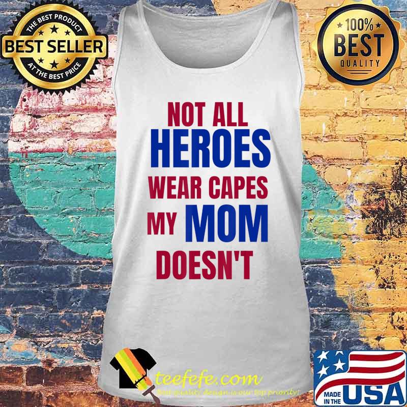 NOT ALL HEROES WEAR CAPES MY MOM DOESN’T T-Shirt Tank top NOT ALL HEROES WEAR CAPES MY MOM DOESN’T T-Shirt Tank top