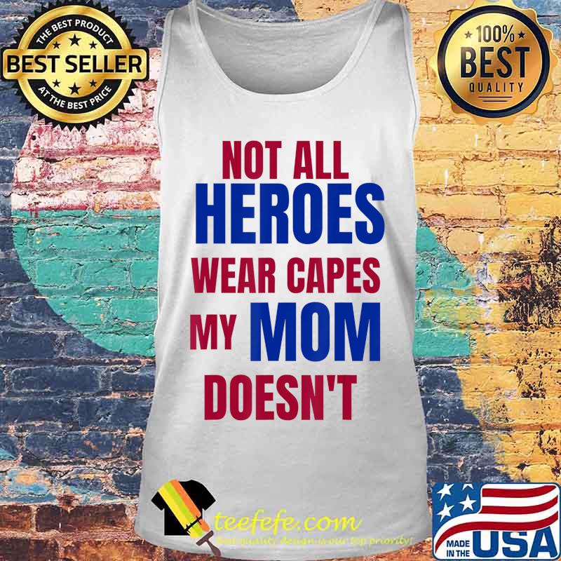 NOT ALL HEROES WEAR CAPES MY MOM DOESN’T T-Shirt Tank top NOT ALL HEROES WEAR CAPES MY MOM DOESN’T T-Shirt Tank top