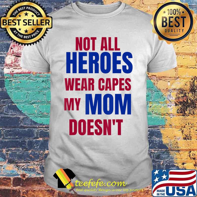 NOT ALL HEROES WEAR CAPES MY MOM DOESN’T T-Shirt