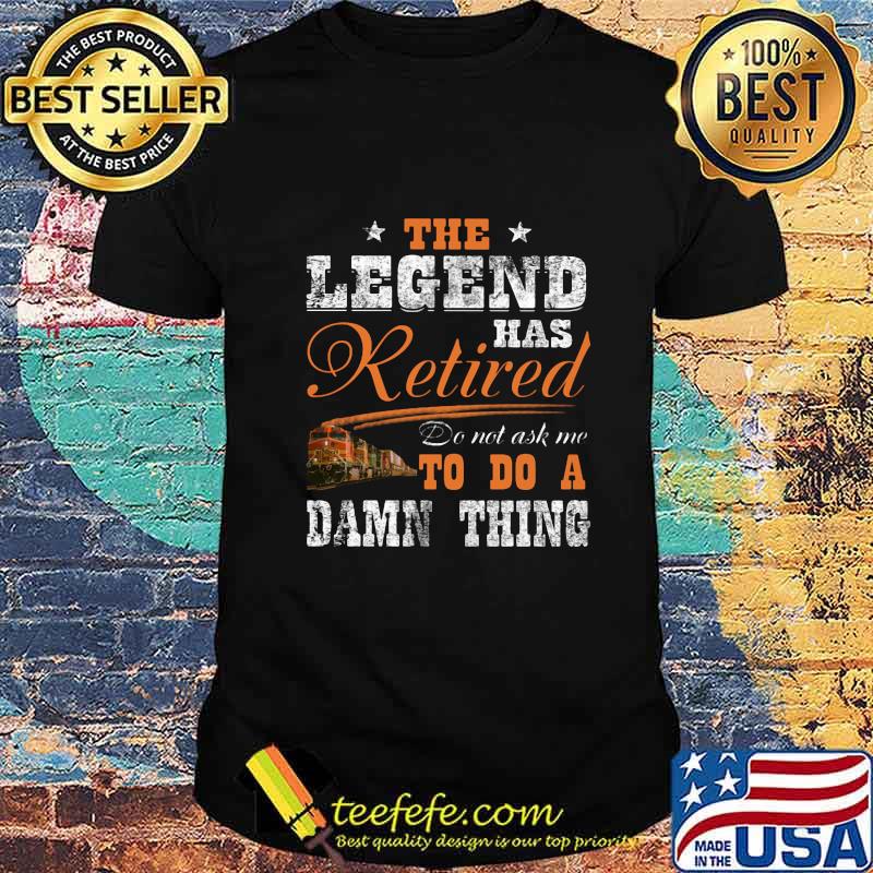 NS Cresson The legend has retired do not ask me to do a damn thing shirt