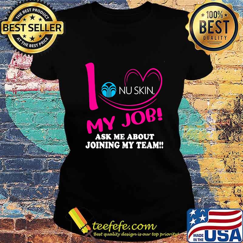 Nu skin i love my job ask me about joining my team s Ladies tee Nu skin i love my job ask me about joining my team s Ladies tee