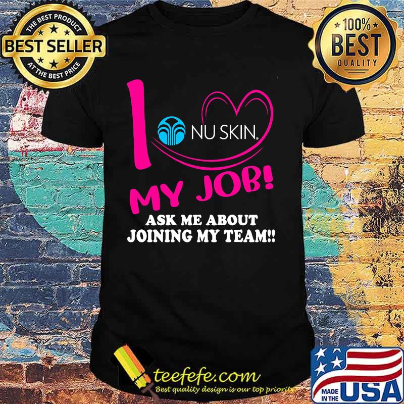 Nu skin i love my job ask me about joining my team shirt Nu skin i love my job ask me about joining my team shirt