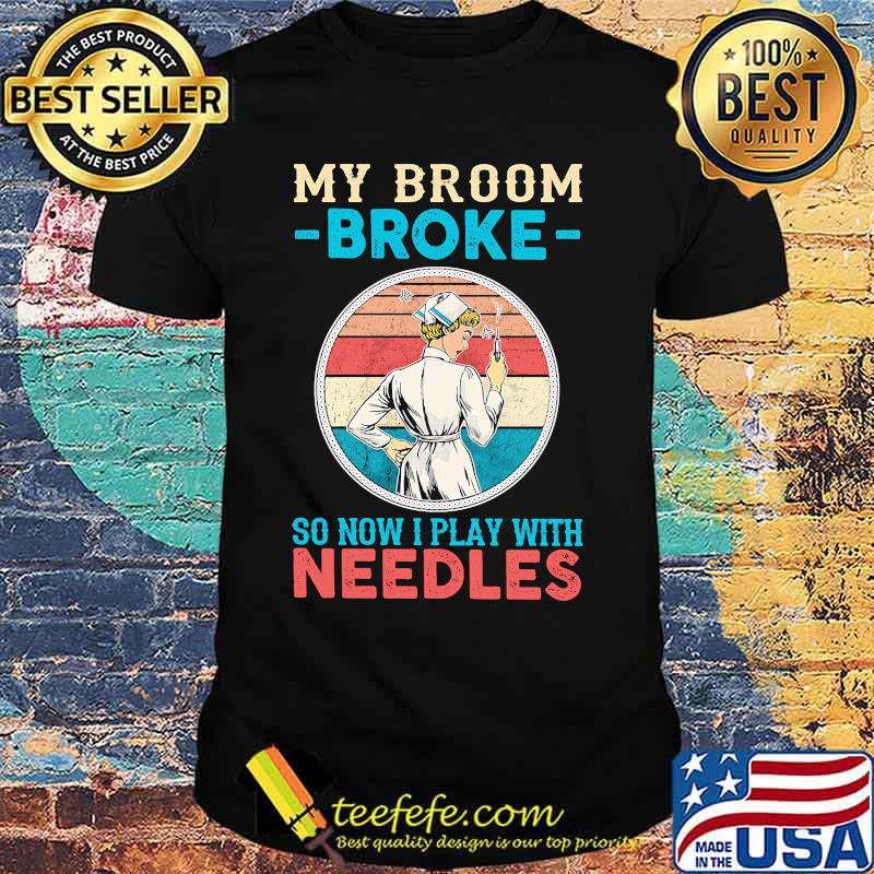 Nurse my broom broke so now i play with needles vintage retro shirt Nurse my broom broke so now i play with needles vintage retro shirt