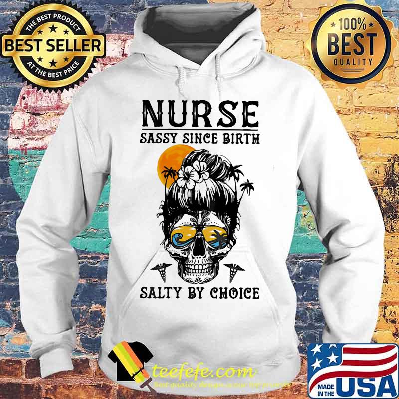 NURSE SASSY SINCE BIRTH SALTY BY CHOICE SKULL LADY SUNSET SHIRT Hoodie NURSE SASSY SINCE BIRTH SALTY BY CHOICE SKULL LADY SUNSET SHIRT Hoodie