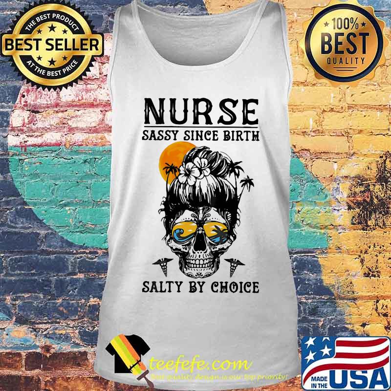 NURSE SASSY SINCE BIRTH SALTY BY CHOICE SKULL LADY SUNSET SHIRT Tank top NURSE SASSY SINCE BIRTH SALTY BY CHOICE SKULL LADY SUNSET SHIRT Tank top