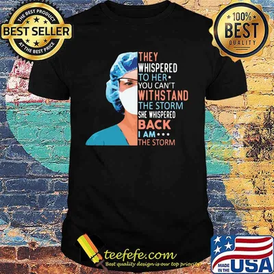 Nurse They whispered to her you can't withstand the storm she whispered back I am the storm shirt
