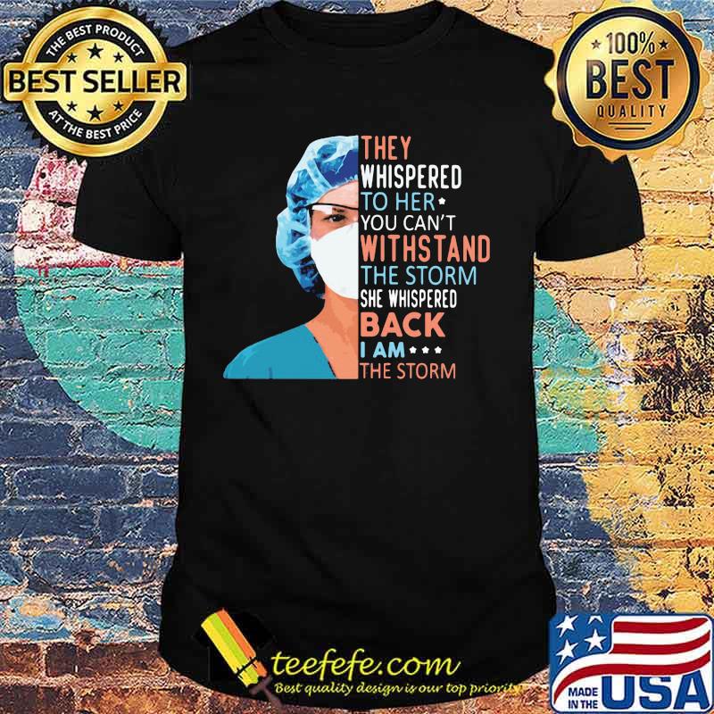 Nurse They whispered to her you can't withstand the storm she whispered back I am the storm shirt Nurse They whispered to her you can't withstand the storm she whispered back I am the storm shirt