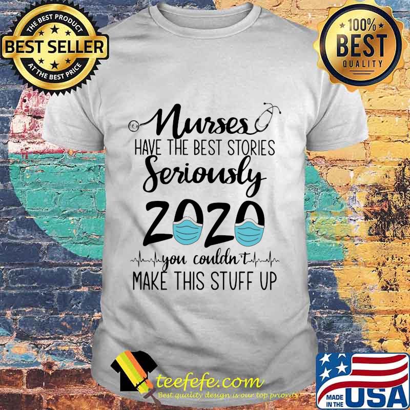 Nurses Have The Best Stories Seriously 2020 You Couldn't Make This Stuff Up Mask Shirt