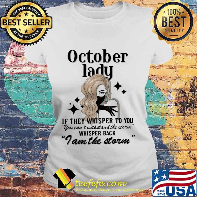 October lady if they whisper to you you can't withstand the storm whisper back i am the storm mask s Laides tee October lady if they whisper to you you can't withstand the storm whisper back i am the storm mask s Laides tee