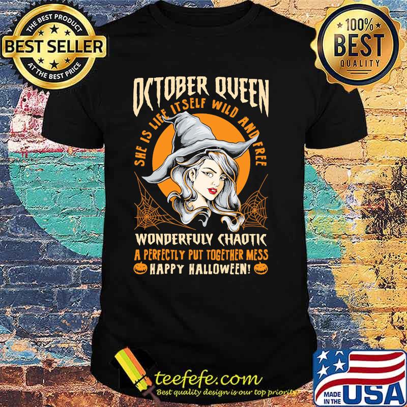 October queen she us life itself wild and free wonderfully chaotic a perfectly put together mess happy halloween shirt