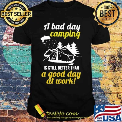 Official A Bad Day Camping Is Still Better Than A Good Day At Work Shirt