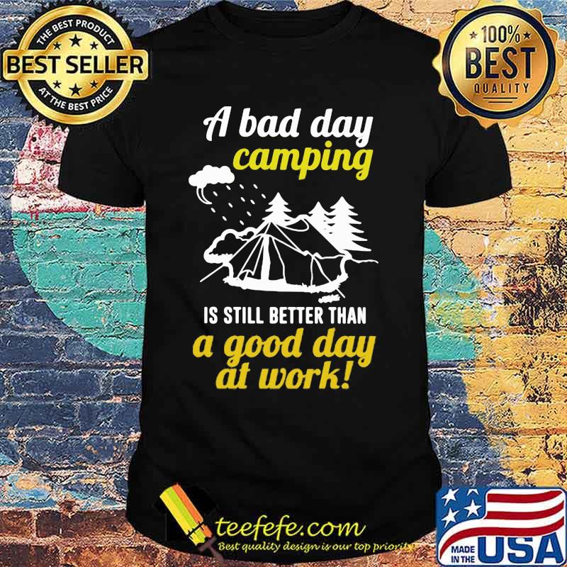 Official A Bad Day Camping Is Still Better Than A Good Day At Work Shirt