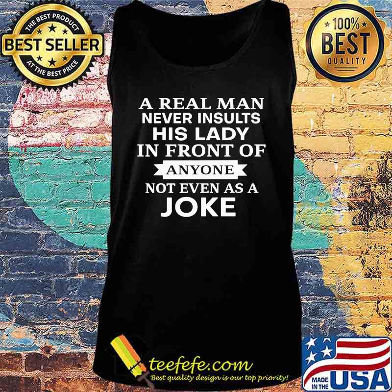 Official A Real Man Never Insults His Lady In Front Of Anyone Not Even As A Joke Shirt Tank top Official A Real Man Never Insults His Lady In Front Of Anyone Not Even As A Joke Shirt Tank top