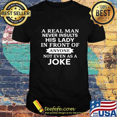 Official A Real Man Never Insults His Lady In Front Of Anyone Not Even As A Joke Shirt