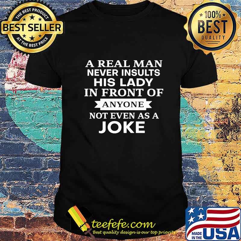 Official A Real Man Never Insults His Lady In Front Of Anyone Not Even As A Joke Shirt