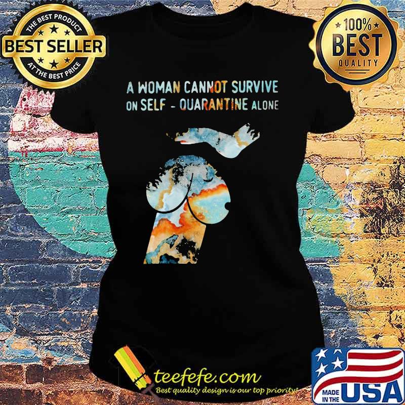Official A woman cannot survive on self quarantine alone s Ladies tee Official A woman cannot survive on self quarantine alone s Ladies tee