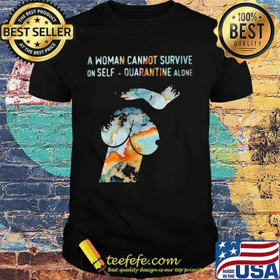 Official A woman cannot survive on self quarantine alone shirt