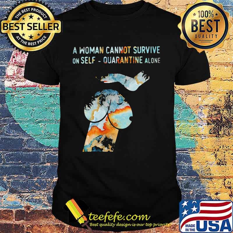 Official A woman cannot survive on self quarantine alone shirt Official A woman cannot survive on self quarantine alone shirt