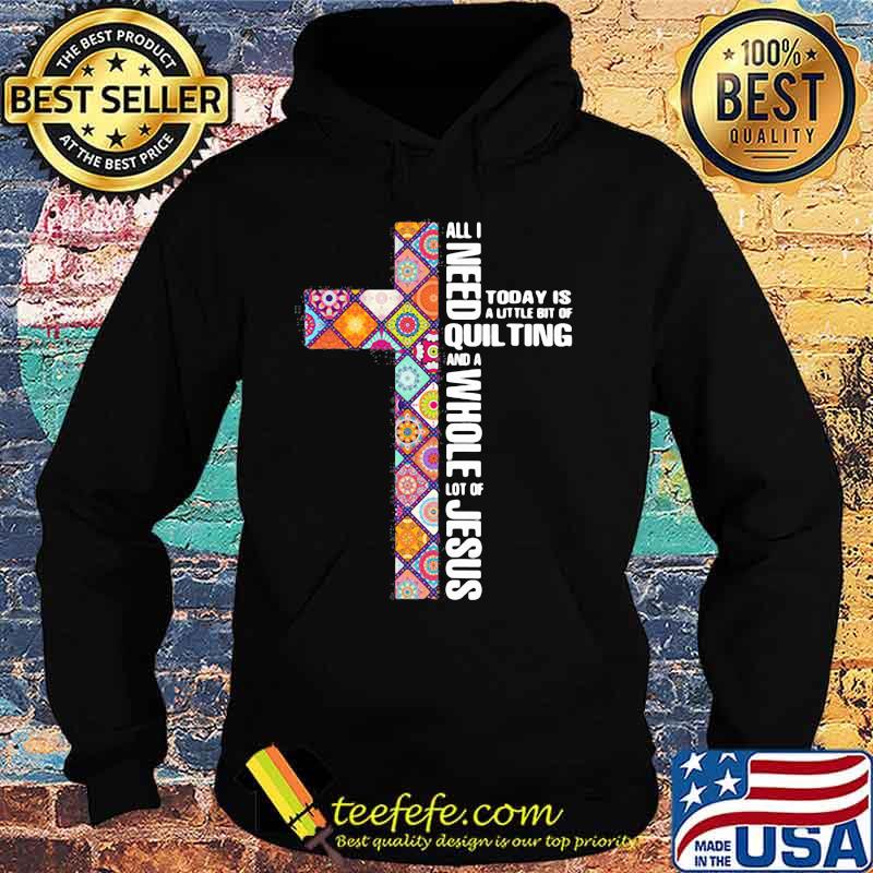 Official All I need today is a little bit of quilting and a whole lot of Jesus s Hoodie Official All I need today is a little bit of quilting and a whole lot of Jesus s Hoodie