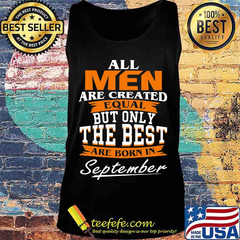 Official All Men Are Created Equal But Only The Best Are Born In September Shirt Tank top Official All Men Are Created Equal But Only The Best Are Born In September Shirt Tank top