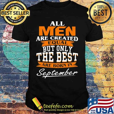 Official All Men Are Created Equal But Only The Best Are Born In September Shirt