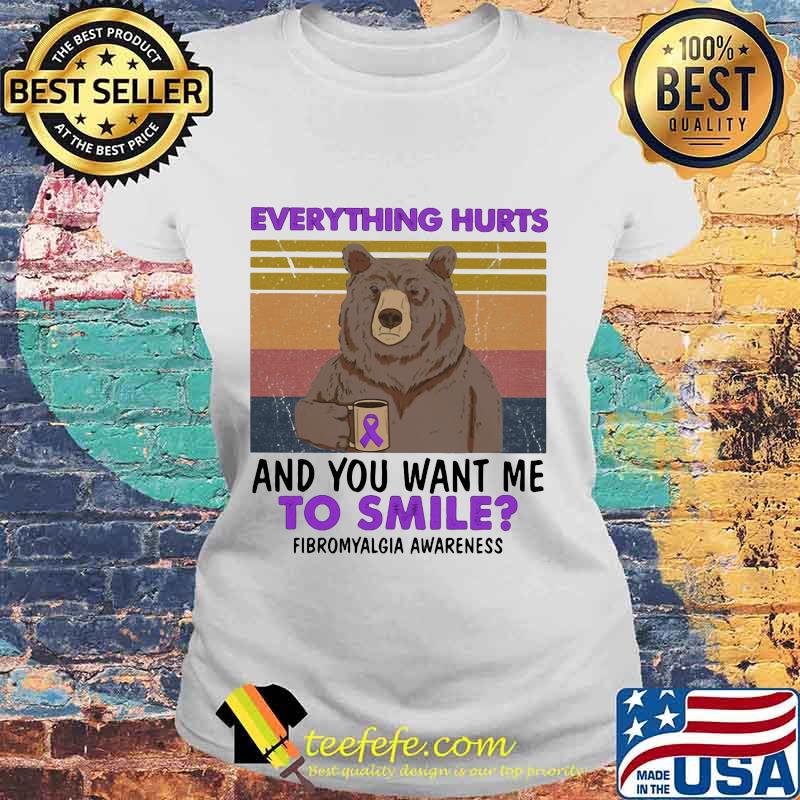 Official Bear Everything hurts and you want me to smile Fibromyalgia Awareness Vintage retro s Laides tee Official Bear Everything hurts and you want me to smile Fibromyalgia Awareness Vintage retro s Laides tee