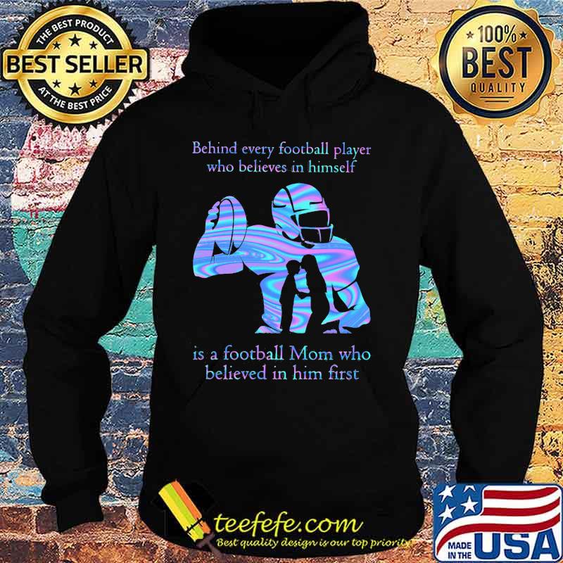 Official Behind every football player who believes in himself is a football mom who believed in him first s Hoodie Official Behind every football player who believes in himself is a football mom who believed in him first s Hoodie