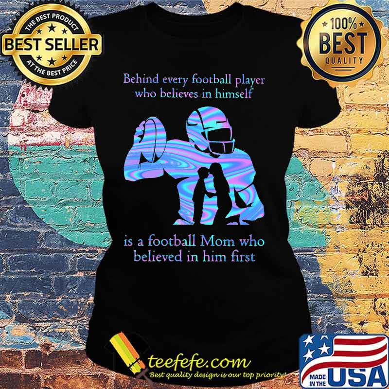 Official Behind every football player who believes in himself is a football mom who believed in him first s Ladies tee Official Behind every football player who believes in himself is a football mom who believed in him first s Ladies tee