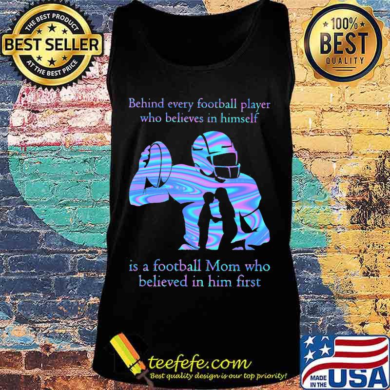 Official Behind every football player who believes in himself is a football mom who believed in him first s Tank top Official Behind every football player who believes in himself is a football mom who believed in him first s Tank top