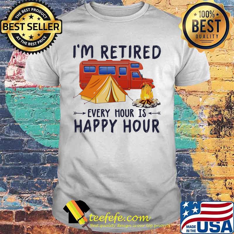 Official Camping I'm retired every hour is happy hour shirt Official Camping I'm retired every hour is happy hour shirt