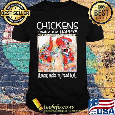 Official Chickens make me happy Humans make my head hurt shirt