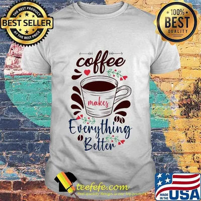 Official Coffee Everything Better Shirt