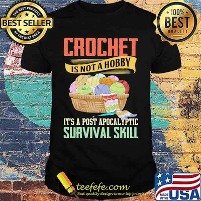Official Crochet is not a hobby it's a post apocalyptic survival skill shirt