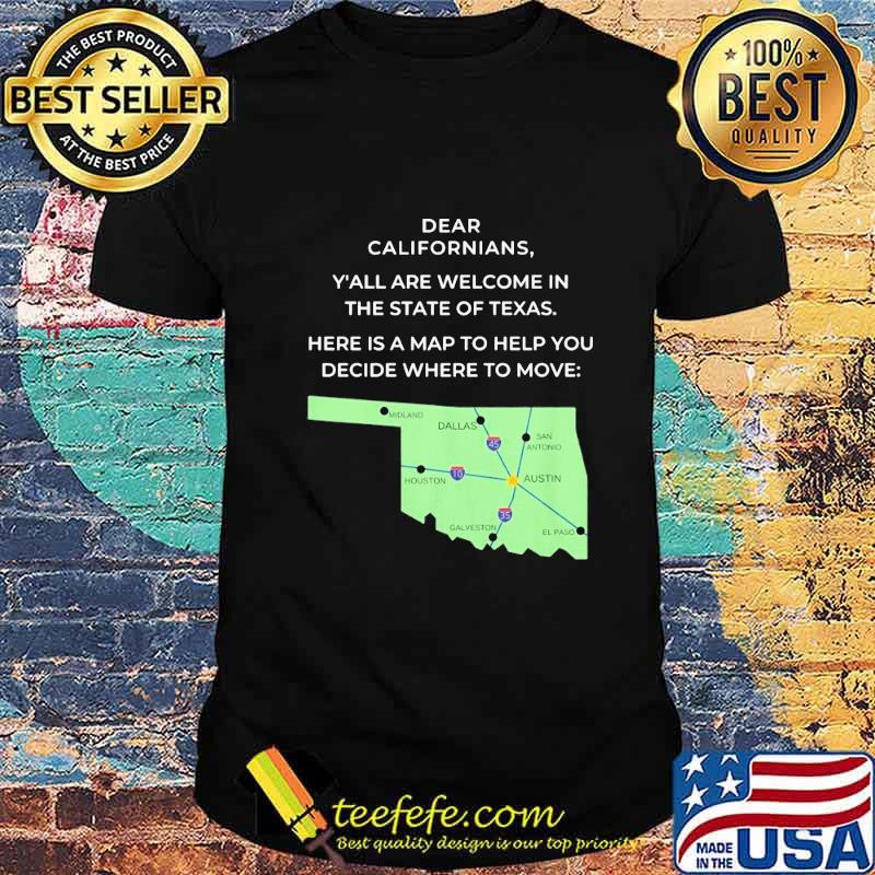 Official Dear Californians Y'all are welcome in the State Of Texas Here is a map to help you decide where to move shirt Official Dear Californians Y'all are welcome in the State Of Texas Here is a map to help you decide where to move shirt