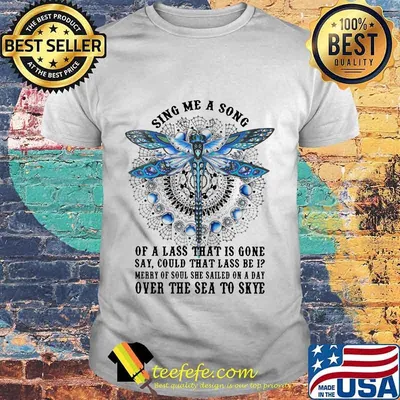 Official Dragonfly Sing me a song of a lass that is gone say could that lass be i Merry of soul she sailed on a day over the sea to skye shirt