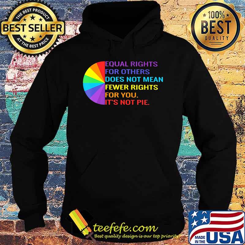 Official Equal Rights For Others Does Not Mean Fewer Rights For You It's Not Pie Shirt Hoodie Official Equal Rights For Others Does Not Mean Fewer Rights For You It's Not Pie Shirt Hoodie