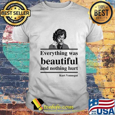 OFFICIAL EVERYTHING WAS BEAUTIFUL AND NOTHING HURT KURT VONNEGUT SHIRT