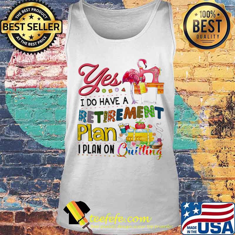 Official Flamingo Yes i do have a retirement plan i plan on quilting s Tank top Official Flamingo Yes i do have a retirement plan i plan on quilting s Tank top