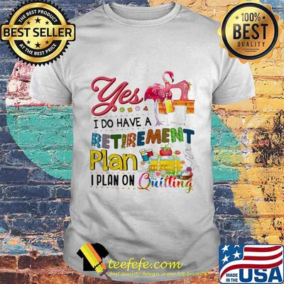 Official Flamingo Yes i do have a retirement plan i plan on quilting shirt