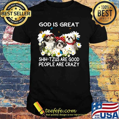 Official God is great Shih - Tzus are good people are crazy shirt