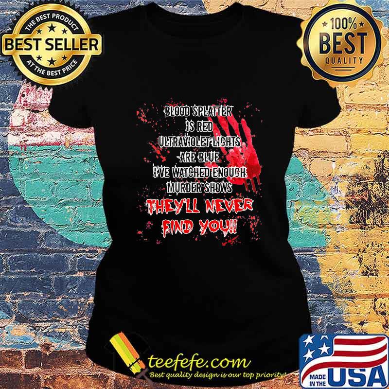 Official Halloween Blood splatter is red ultraviolet lights are blue I've watched enough murder shows they'll never find you s Ladies tee Official Halloween Blood splatter is red ultraviolet lights are blue I've watched enough murder shows they'll never find you s Ladies tee