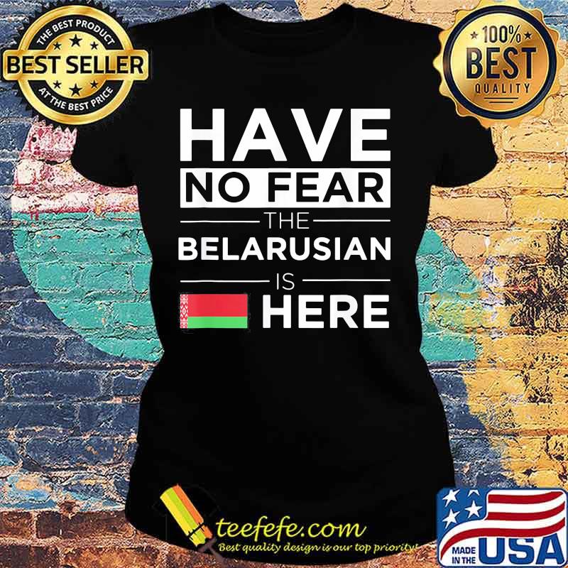 Official Have No Fear The Belarusian Is Here Belarus Pride Flag Shirt Ladies tee Official Have No Fear The Belarusian Is Here Belarus Pride Flag Shirt Ladies tee